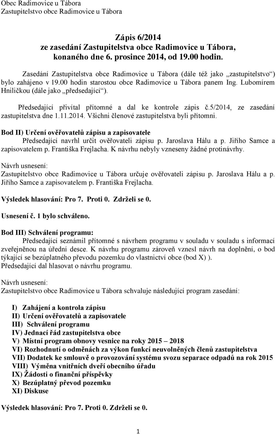 Lubomírem Hniličkou (dále jako předsedající ). Předsedající přivítal přítomné a dal ke kontrole zápis č.5/2014, ze zasedání zastupitelstva dne 1.11.2014. Všichni členové zastupitelstva byli přítomni.