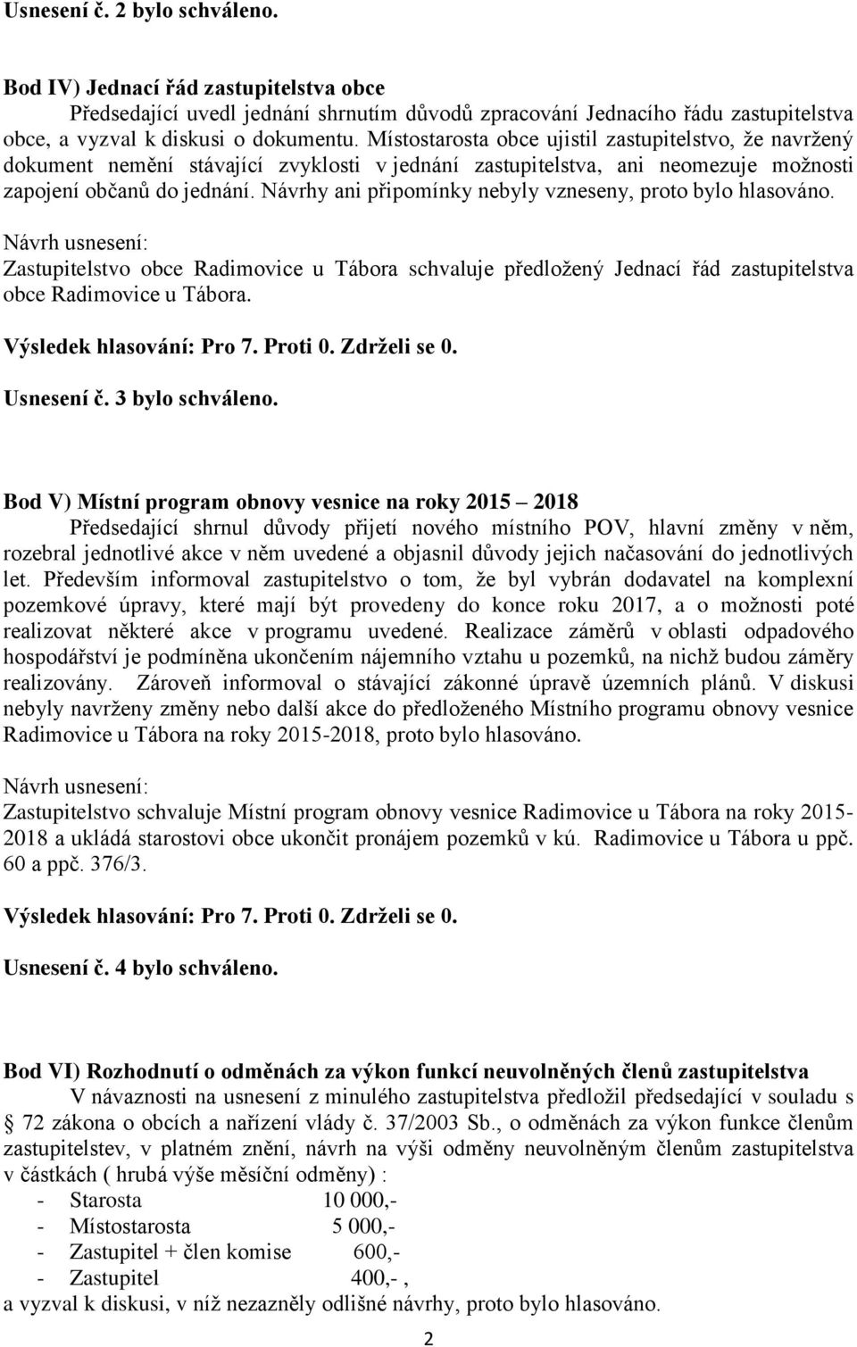 Návrhy ani připomínky nebyly vzneseny, proto bylo hlasováno. Zastupitelstvo obce Radimovice u Tábora schvaluje předložený Jednací řád zastupitelstva obce Radimovice u Tábora. Usnesení č.