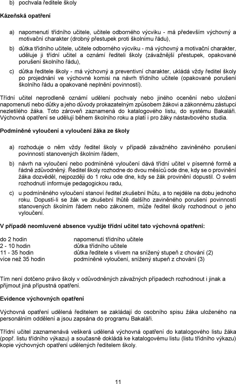 ředitele školy - má výchovný a preventivní charakter, ukládá vždy ředitel školy po projednání ve výchovné komisi na návrh třídního učitele (opakované porušení školního řádu a opakované neplnění