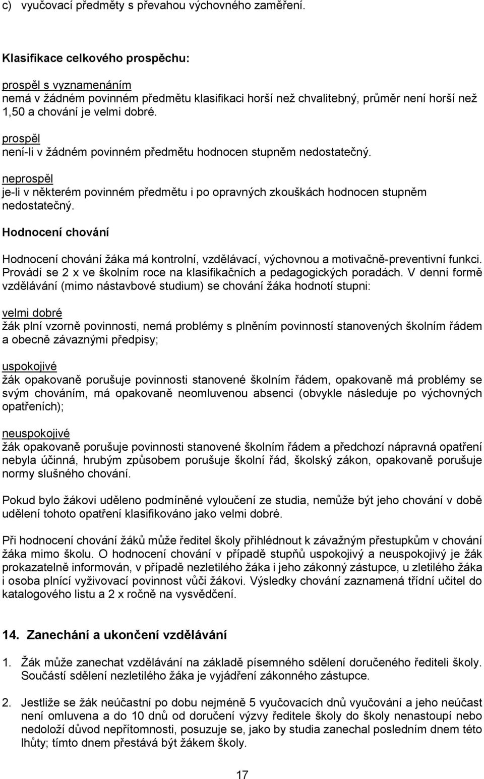 prospěl není-li v žádném povinném předmětu hodnocen stupněm nedostatečný. neprospěl je-li v některém povinném předmětu i po opravných zkouškách hodnocen stupněm nedostatečný.