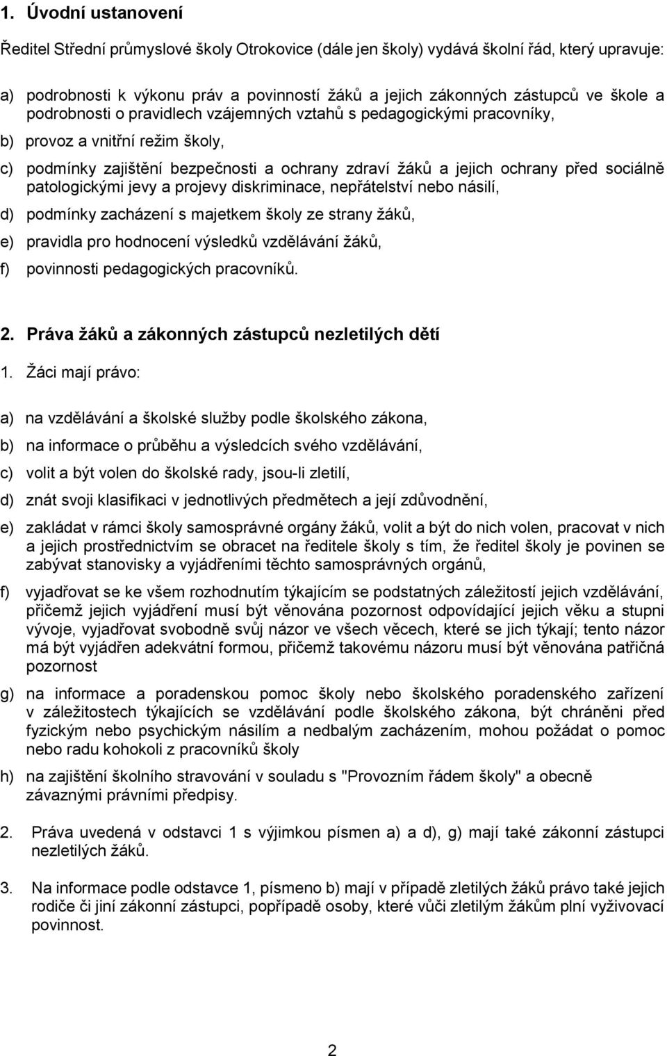 patologickými jevy a projevy diskriminace, nepřátelství nebo násilí, d) podmínky zacházení s majetkem školy ze strany žáků, e) pravidla pro hodnocení výsledků vzdělávání žáků, f) povinnosti