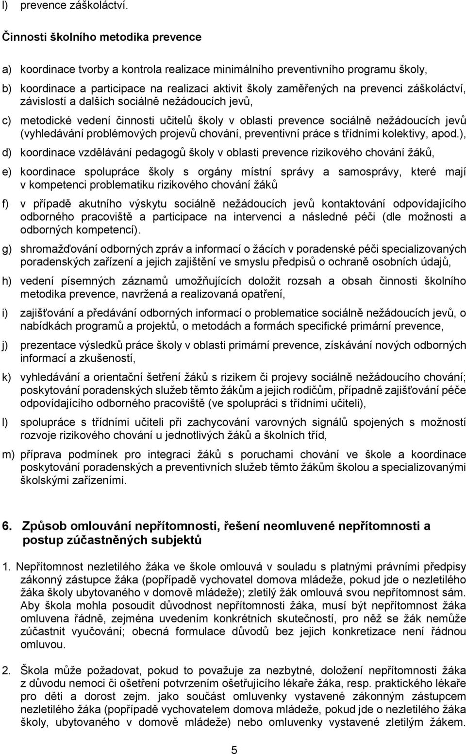 záškoláctví, závislostí a dalších sociálně nežádoucích jevů, c) metodické vedení činnosti učitelů školy v oblasti prevence sociálně nežádoucích jevů (vyhledávání problémových projevů chování,