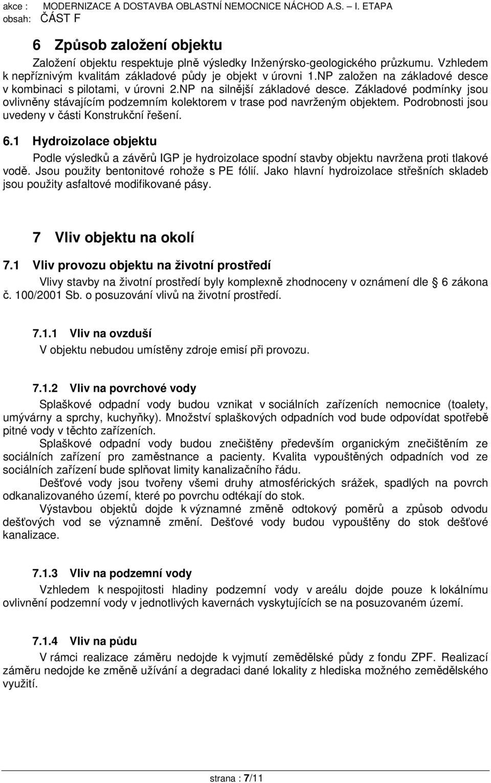 Podrobnosti jsou uvedeny v části Konstrukční řešení. 6.1 Hydroizolace objektu Podle výsledků a závěrů IGP je hydroizolace spodní stavby objektu navržena proti tlakové vodě.