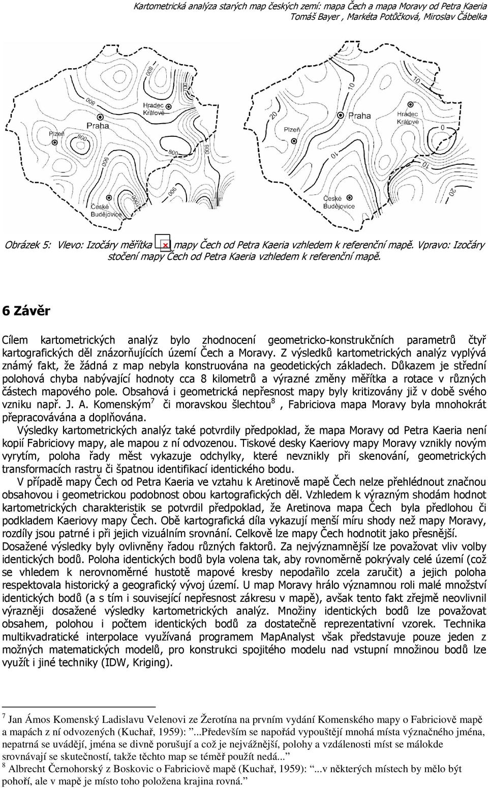 6 Závěr Cílem kartometrických analýz bylo zhodnocení geometricko-konstrukčních parametrů čtyř kartografických děl znázorňujících území Čech a Moravy.