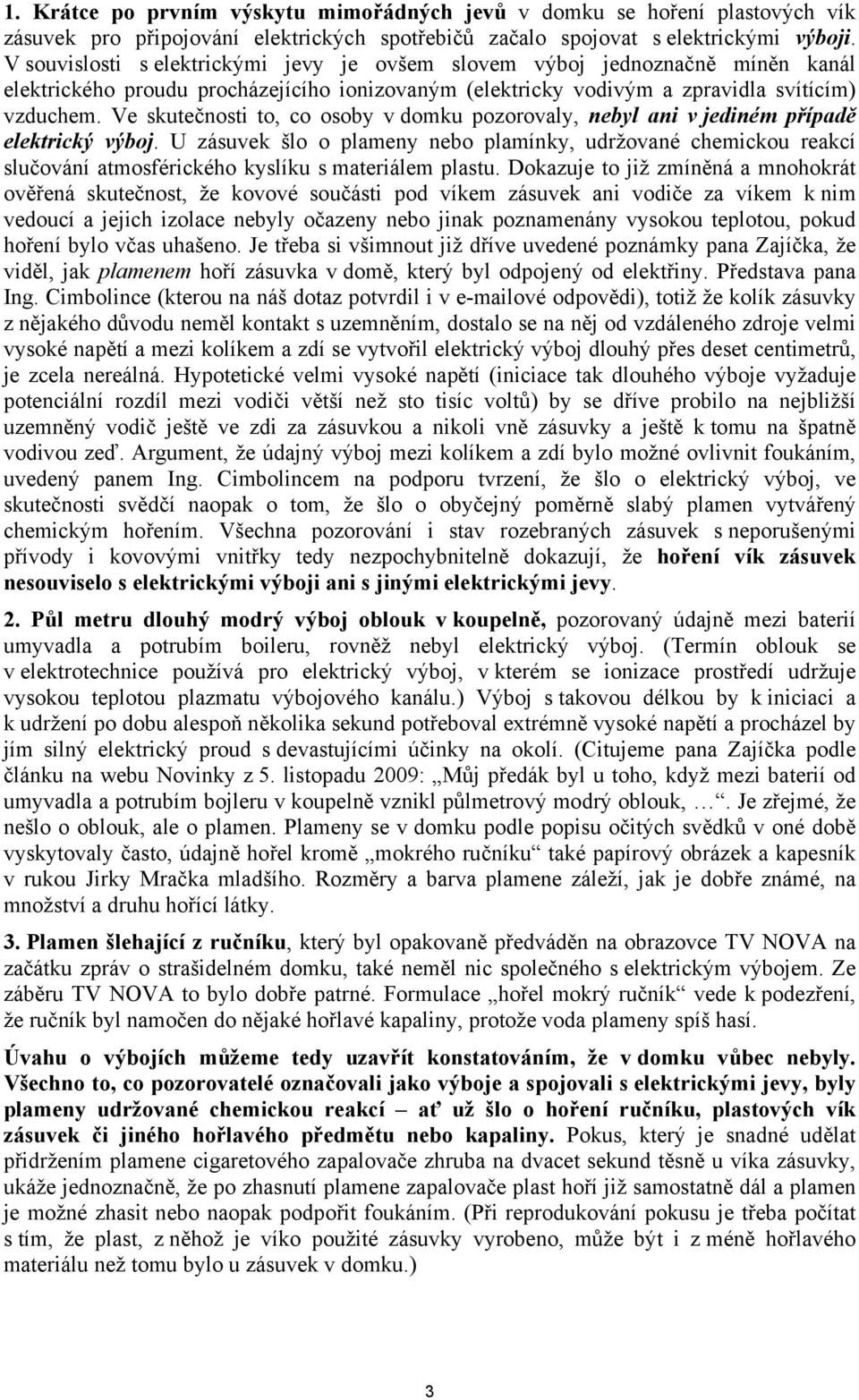 Ve skutečnosti to, co osoby v domku pozorovaly, nebyl ani v jediném případě elektrický výboj.