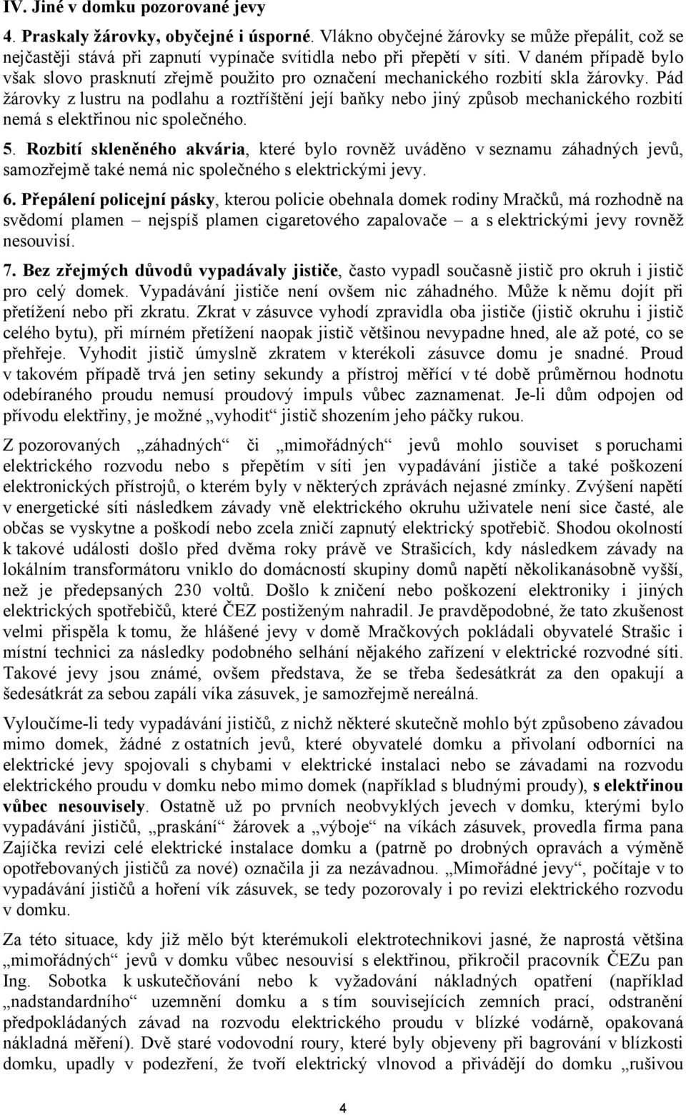 Pád žárovky z lustru na podlahu a roztříštění její baňky nebo jiný způsob mechanického rozbití nemá s elektřinou nic společného. 5.