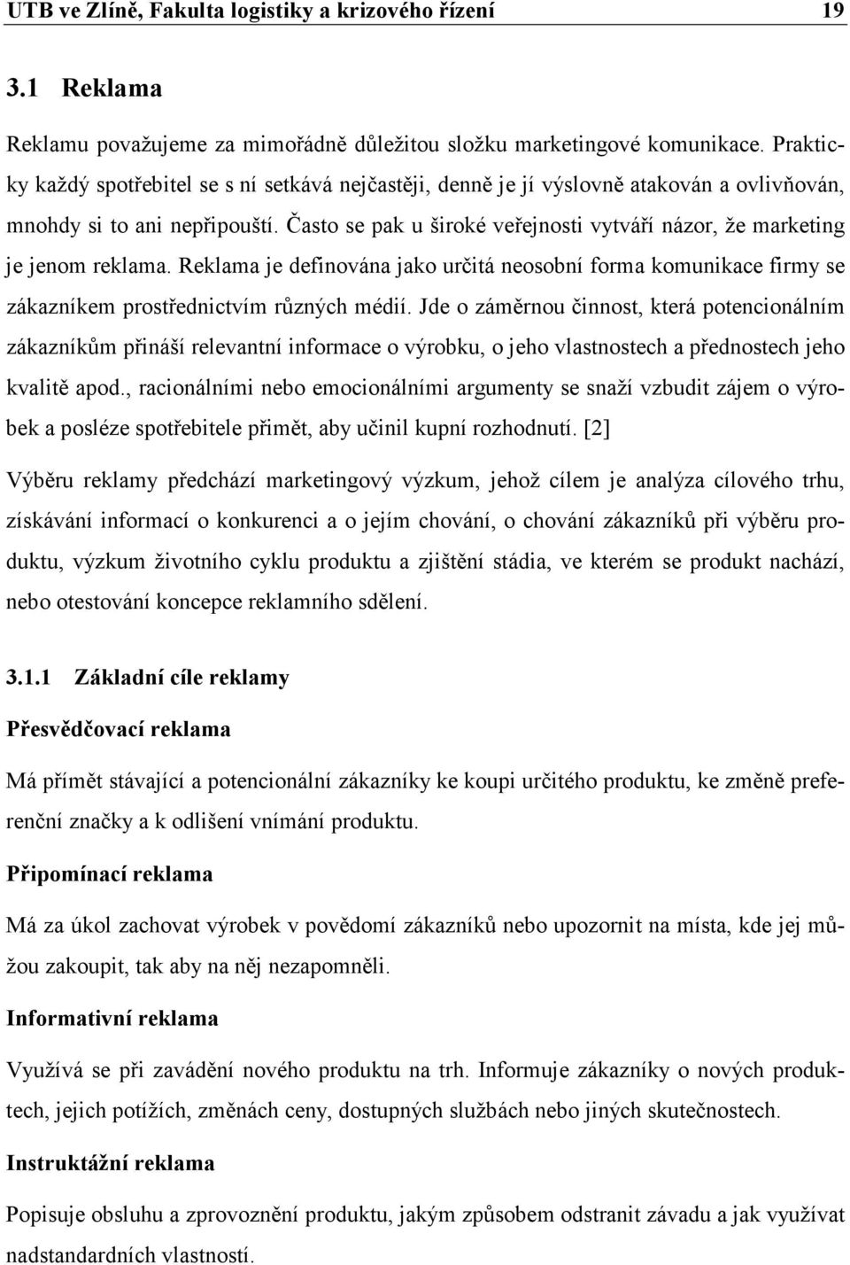 Často se pak u široké veřejnosti vytváří názor, že marketing je jenom reklama. Reklama je definována jako určitá neosobní forma komunikace firmy se zákazníkem prostřednictvím různých médií.