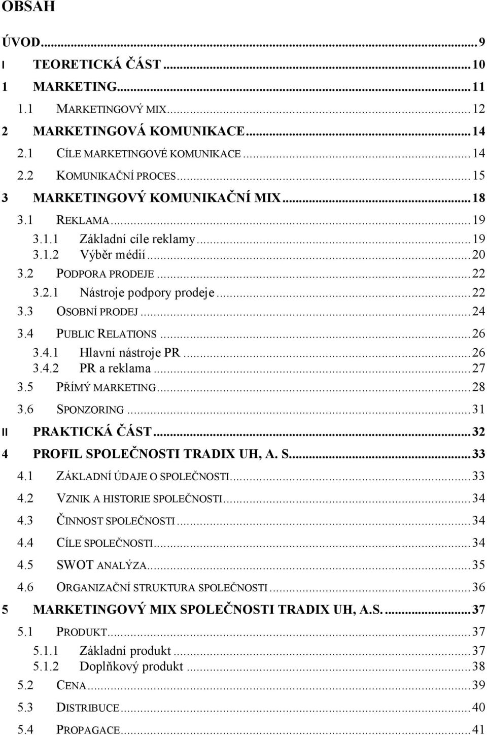 .. 24 3.4 PUBLIC RELATIONS... 26 3.4.1 Hlavní nástroje PR... 26 3.4.2 PR a reklama... 27 3.5 PŘÍMÝ MARKETING... 28 3.6 SPONZORING... 31 II PRAKTICKÁ ČÁST... 32 4 PROFIL SPOLEČNOSTI TRADIX UH, A. S.... 33 4.