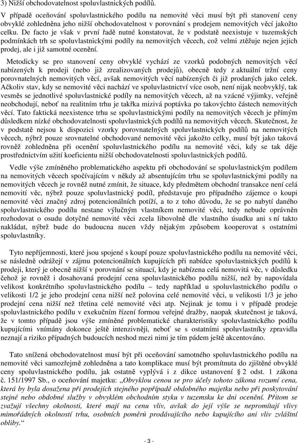 De facto je však v první řadě nutné konstatovat, že v podstatě neexistuje v tuzemských podmínkách trh se spoluvlastnickými podíly na nemovitých věcech, což velmi ztěžuje nejen jejich prodej, ale i