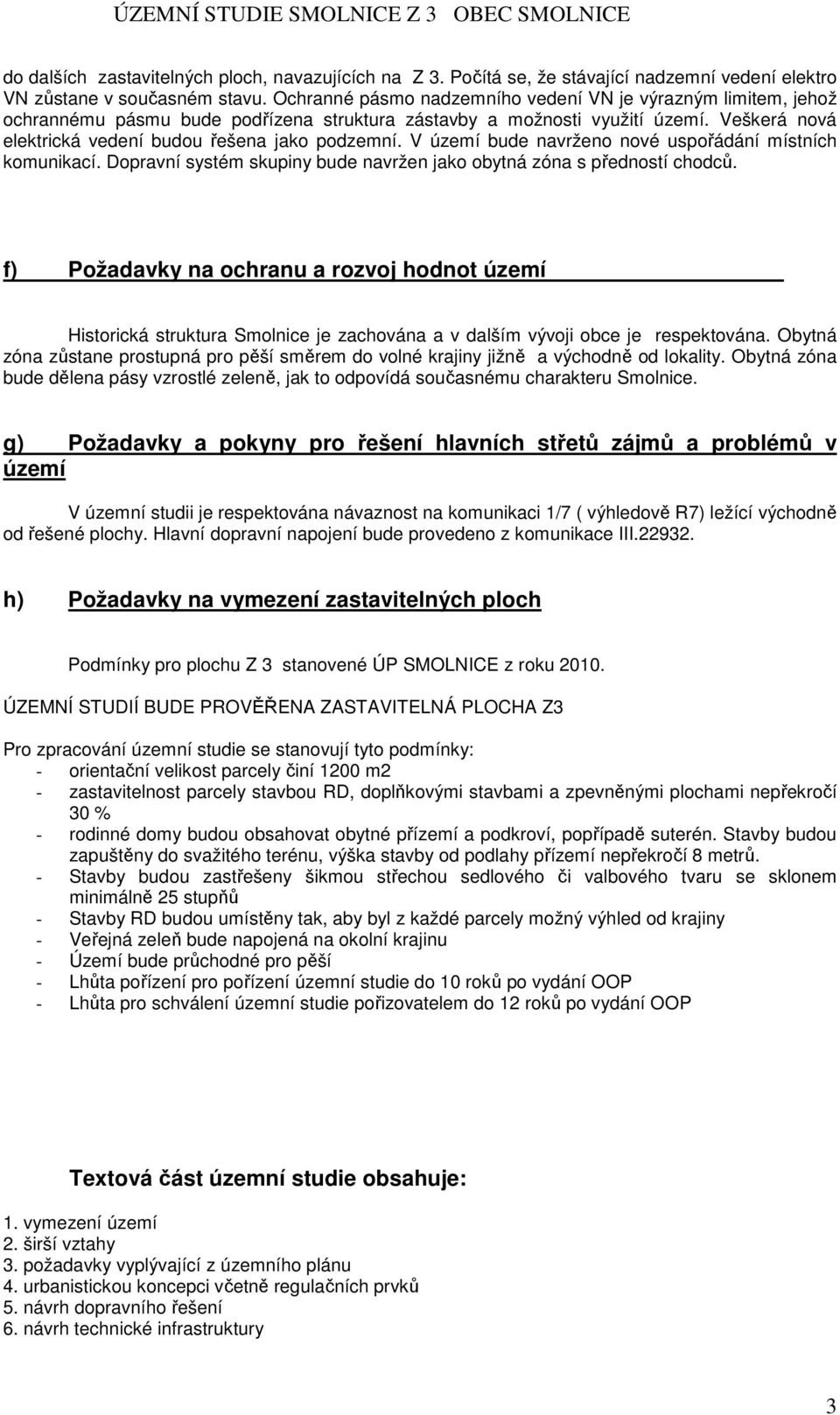 V území bude navrženo nové uspořádání místních komunikací. Dopravní systém skupiny bude navržen jako obytná zóna s předností chodců.