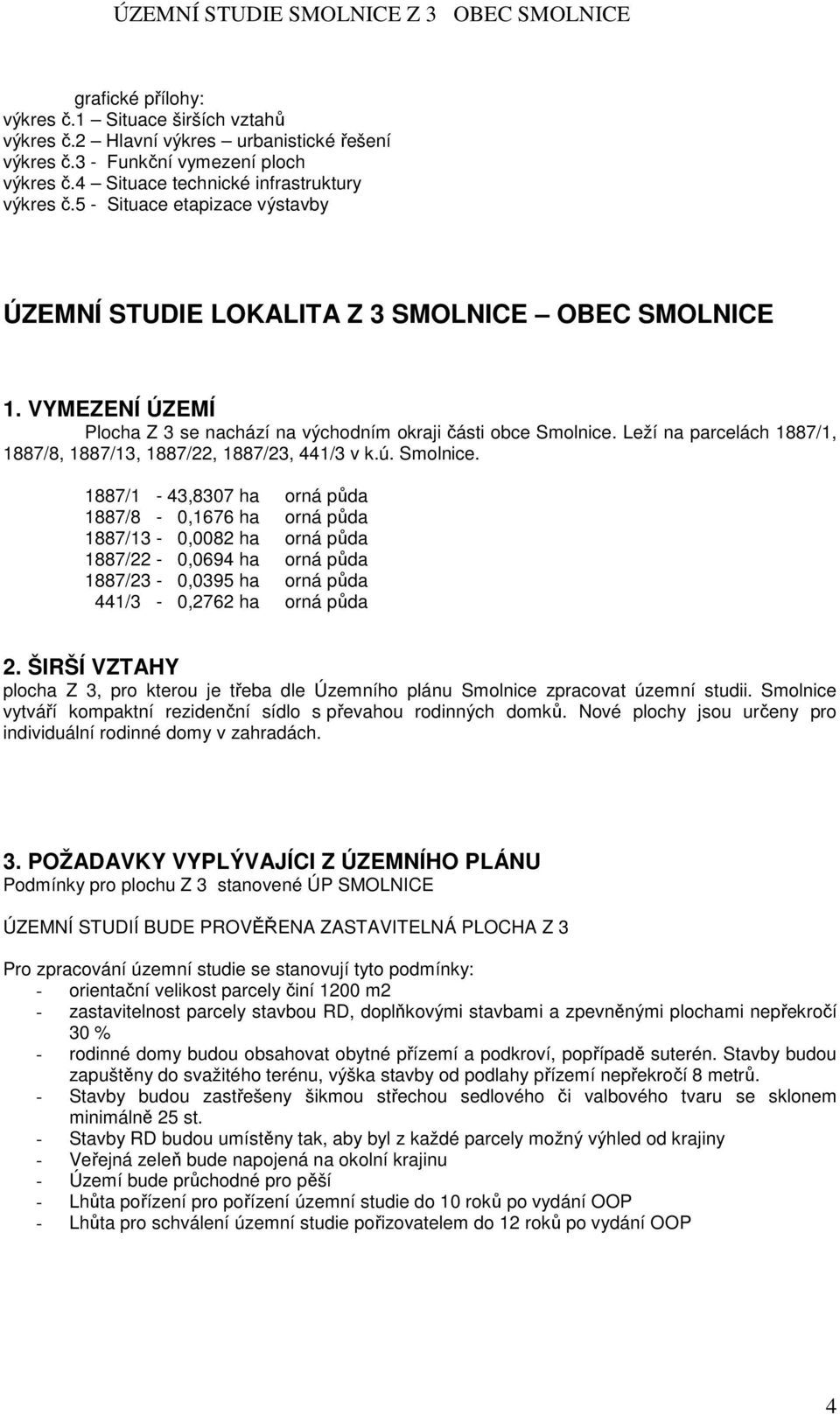 Leží na parcelách 1887/1, 1887/8, 1887/13, 1887/22, 1887/23, 441/3 v k.ú. Smolnice.