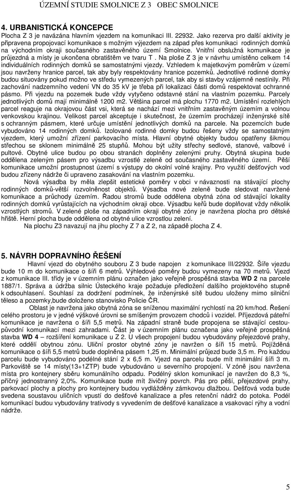 Vnitřní obslužná komunikace je průjezdná a místy je ukončena obratištěm ve tvaru T. Na ploše Z 3 je v návrhu umístěno celkem 14 individuálních rodinných domků se samostatnými vjezdy.