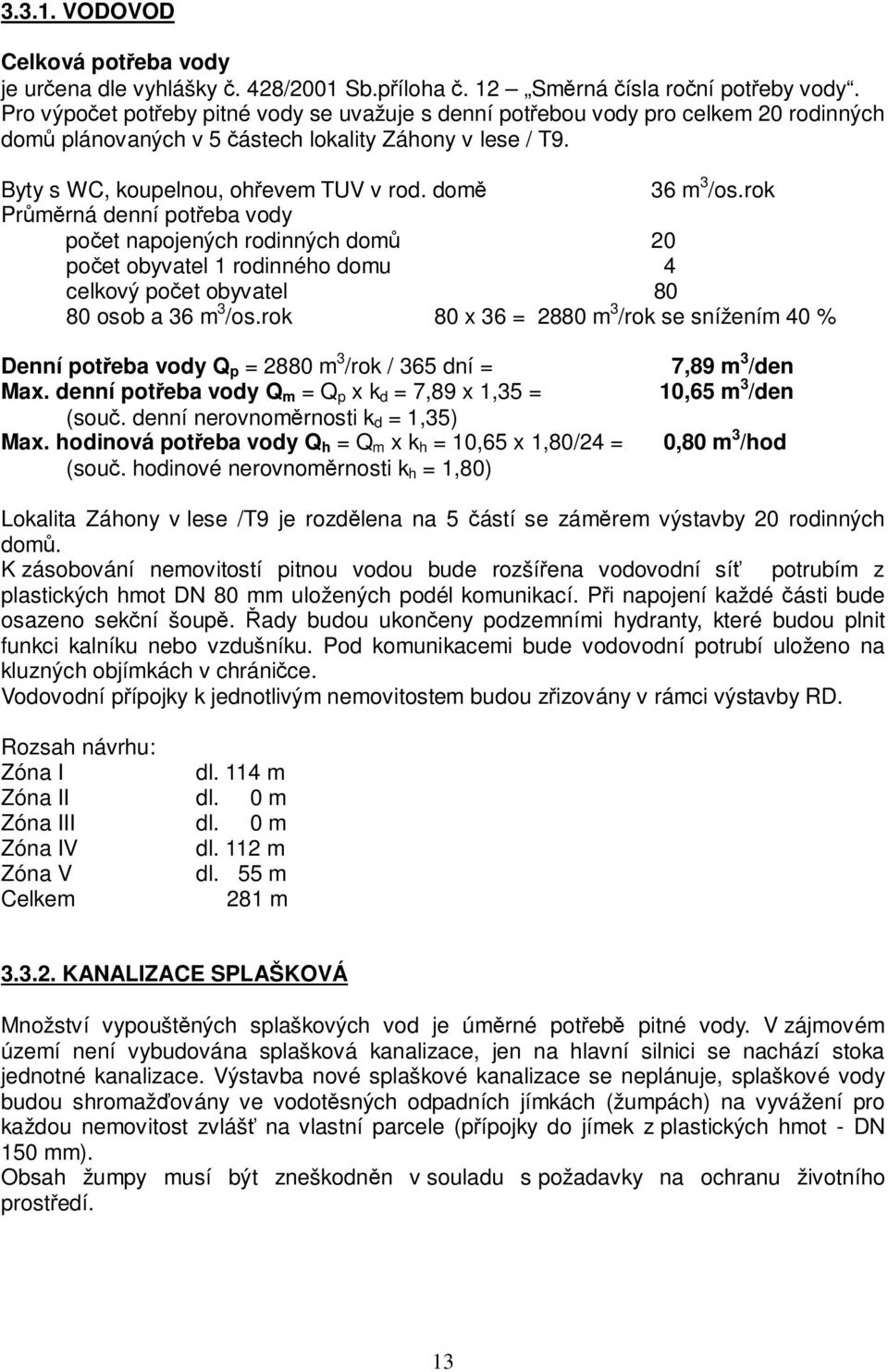 domě 36 m 3 /os.rok Průměrná denní potřeba vody počet napojených rodinných domů 20 počet obyvatel 1 rodinného domu 4 celkový počet obyvatel 80 80 osob a 36 m 3 /os.