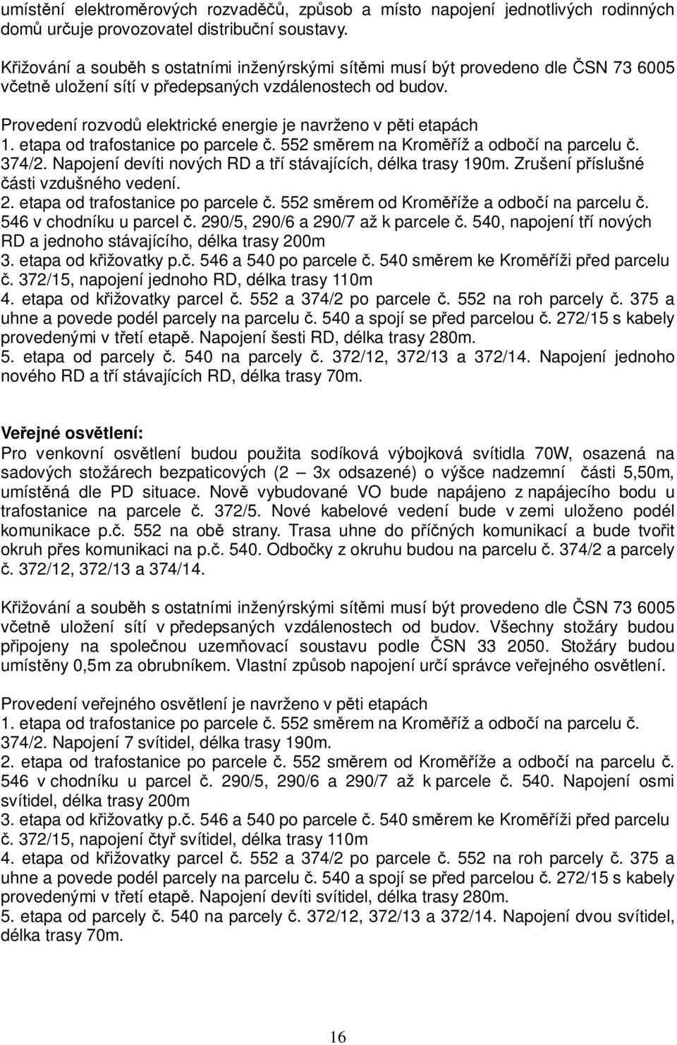 Provedení rozvodů elektrické energie je navrženo v pěti etapách 1. etapa od trafostanice po parcele č. 552 směrem na Kroměříž a odbočí na parcelu č. 374/2.