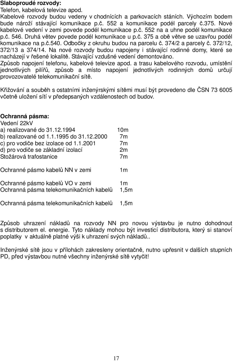 č.540. Odbočky z okruhu budou na parcelu č. 374/2 a parcely č. 372/12, 372/13 a 374/14. Na nové rozvody budou napojeny i stávající rodinné domy, které se nacházejí v řešené lokalitě.