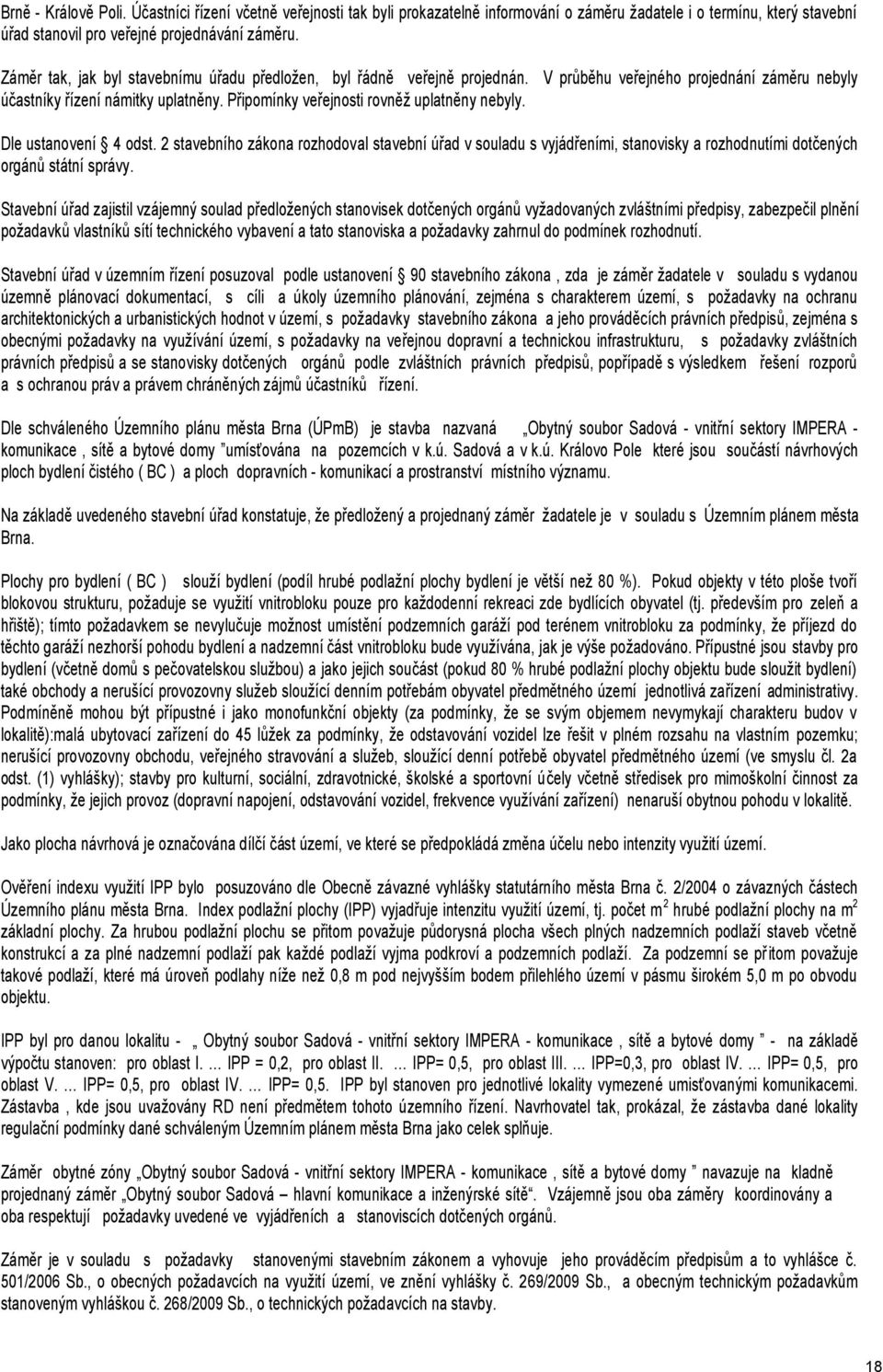 Připomínky veřejnosti rovněž uplatněny nebyly. Dle ustanovení 4 odst. 2 stavebního zákona rozhodoval stavební úřad v souladu s vyjádřeními, stanovisky a rozhodnutími dotčených orgánů státní správy.