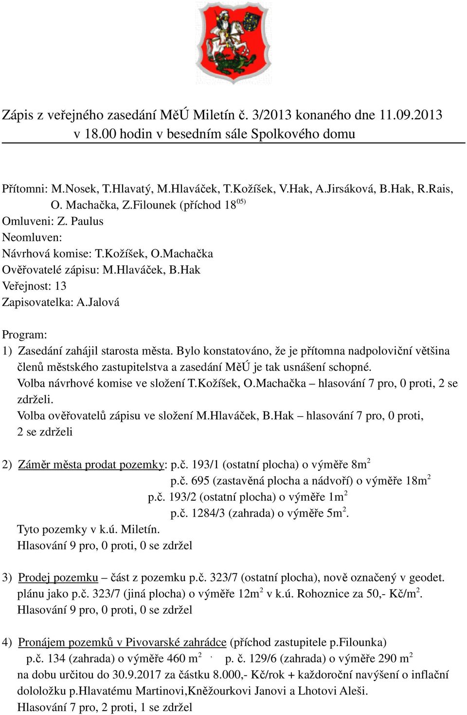 Jalová Program: 1) Zasedání zahájil starosta města. Bylo konstatováno, že je přítomna nadpoloviční většina členů městského zastupitelstva a zasedání MěÚ je tak usnášení schopné.