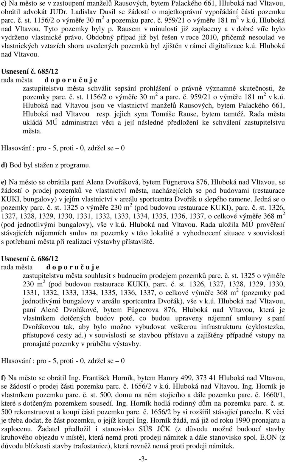 Obdobný případ již byl řešen v roce 2010, přičemž nesoulad ve vlastnických vztazích shora uvedených pozemků byl zjištěn v rámci digitalizace k.ú. Hluboká nad Vltavou. Usnesení č.