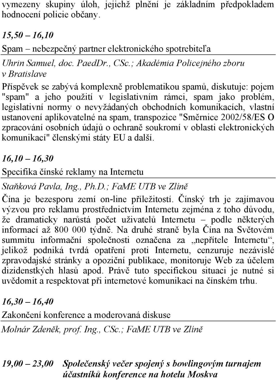 nevyžádaných obchodních komunikacích, vlastní ustanovení aplikovatelné na spam, transpozice "Směrnice 2002/58/ES O zpracování osobních údajů o ochraně soukromí v oblasti elektronických komunikací"