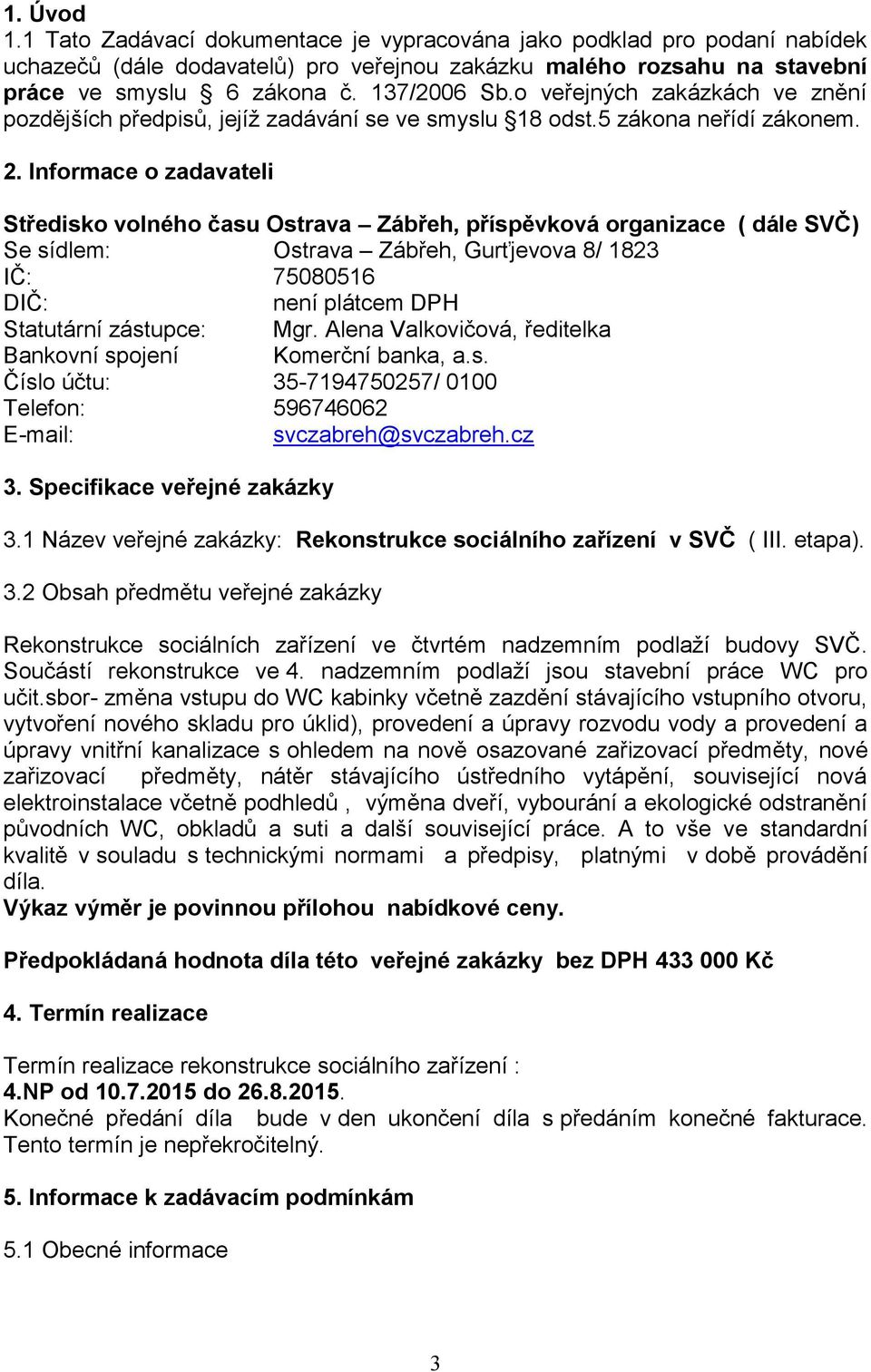 Informace o zadavateli Středisko volného času Ostrava Zábřeh, příspěvková organizace ( dále SVČ) Se sídlem: Ostrava Zábřeh, Gurťjevova 8/ 1823 IČ: 75080516 DIČ: není plátcem DPH Statutární zástupce: