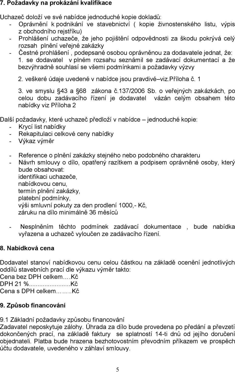 se dodavatel v plném rozsahu seznámil se zadávací dokumentací a že bezvýhradně souhlasí se všemi podmínkami a požadavky výzvy 2. veškeré údaje uvedené v nabídce jsou pravdivé viz.příloha č. 1 3.