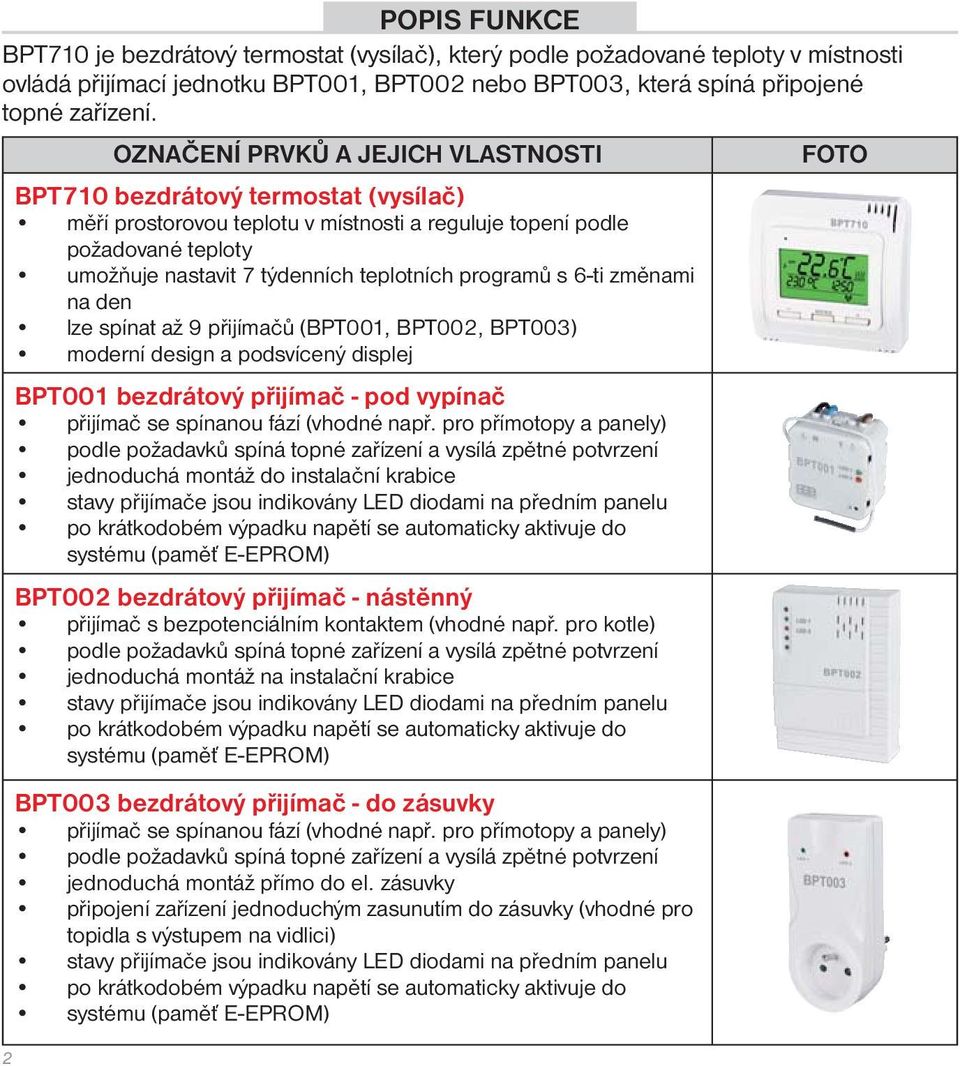 programů s 6-ti změnami na den lze spínat až 9 přijímačů (BPT001, BPT002, BPT003) moderní design a podsvícený displej 2 BPT001 bezdrátový přijímač - pod vypínač přijímač se spínanou fází (vhodné např.