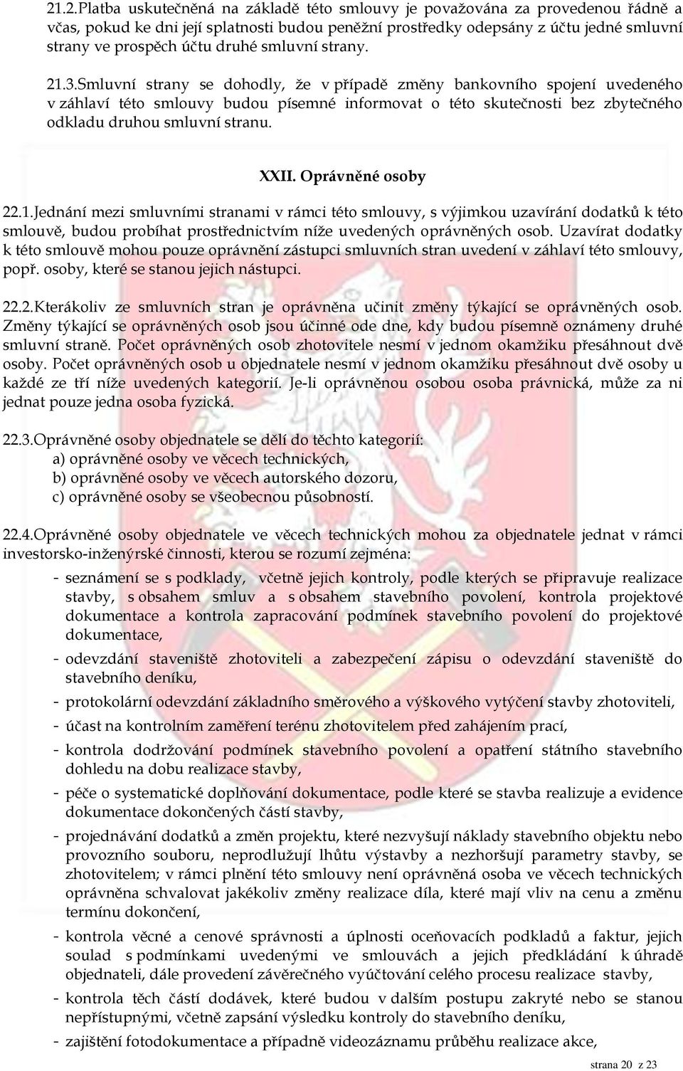 Smluvní strany se dohodly, že v případě změny bankovního spojení uvedeného v záhlaví této smlouvy budou písemné informovat o této skutečnosti bez zbytečného odkladu druhou smluvní stranu. XXII.