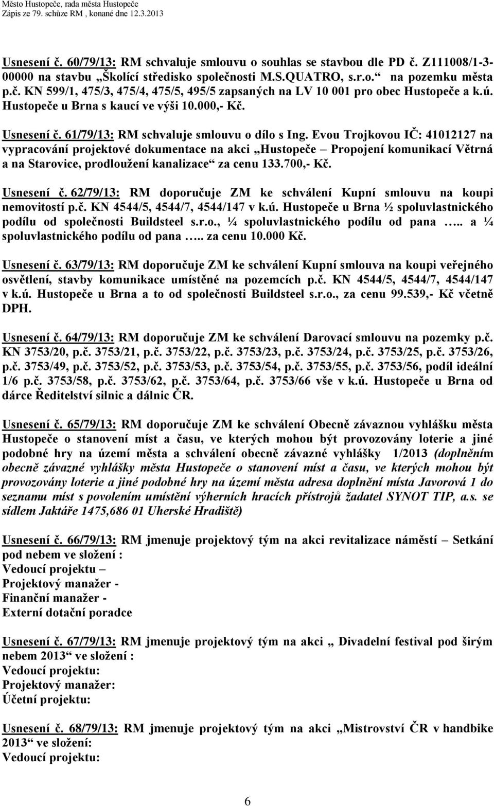 Evou Trojkovou IČ: 41012127 na vypracování projektové dokumentace na akci Hustopeče Propojení komunikací Větrná a na Starovice, prodloužení kanalizace za cenu 133.700,- Kč. Usnesení č.
