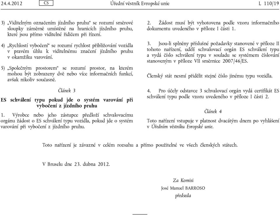 5) Společným prostorem se rozumí prostor, na kterém mohou být zobrazeny dvě nebo více informačních funkcí, avšak nikoliv současně.