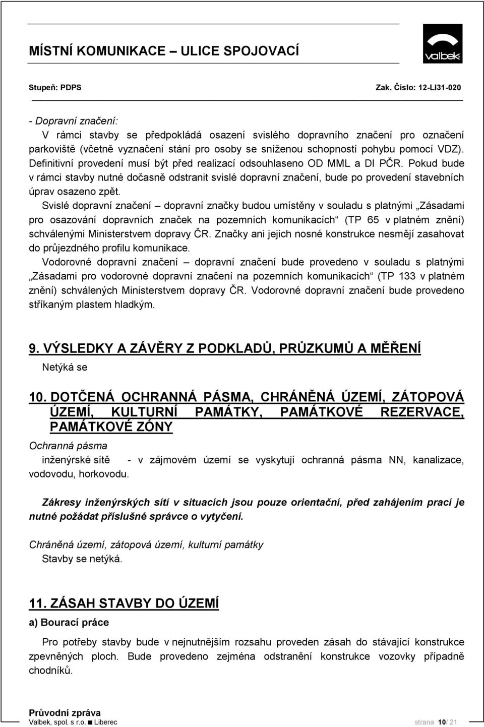 Svislé dopravní značení dopravní značky budou umístěny v souladu s platnými Zásadami pro osazování dopravních značek na pozemních komunikacích (TP 65 v platném znění) schválenými Ministerstvem