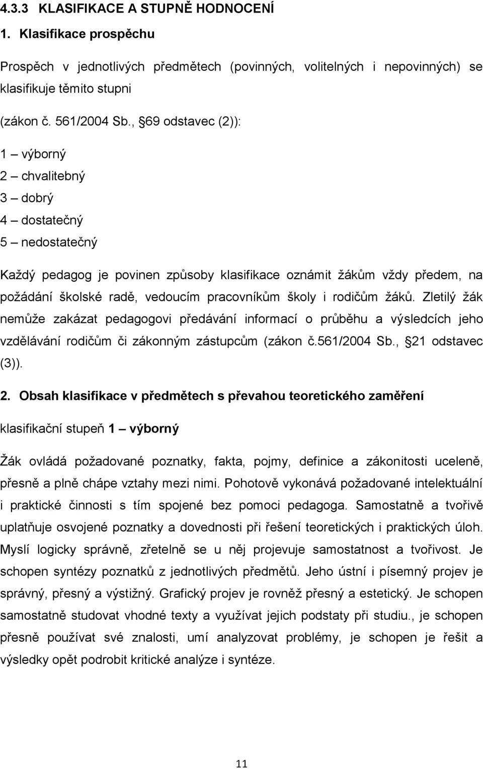 školy i rodičům žáků. Zletilý žák nemůže zakázat pedagogovi předávání informací o průběhu a výsledcích jeho vzdělávání rodičům či zákonným zástupcům (zákon č.561/2004 Sb., 21