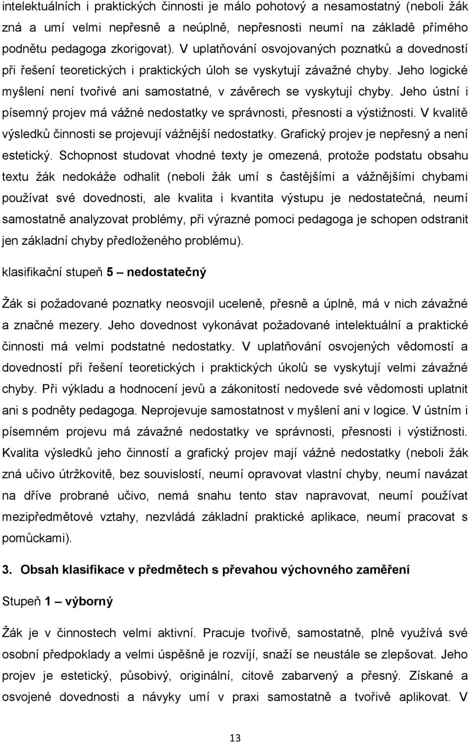 Jeho ústní i písemný projev má vážné nedostatky ve správnosti, přesnosti a výstižnosti. V kvalitě výsledků činnosti se projevují vážnější nedostatky. Grafický projev je nepřesný a není estetický.