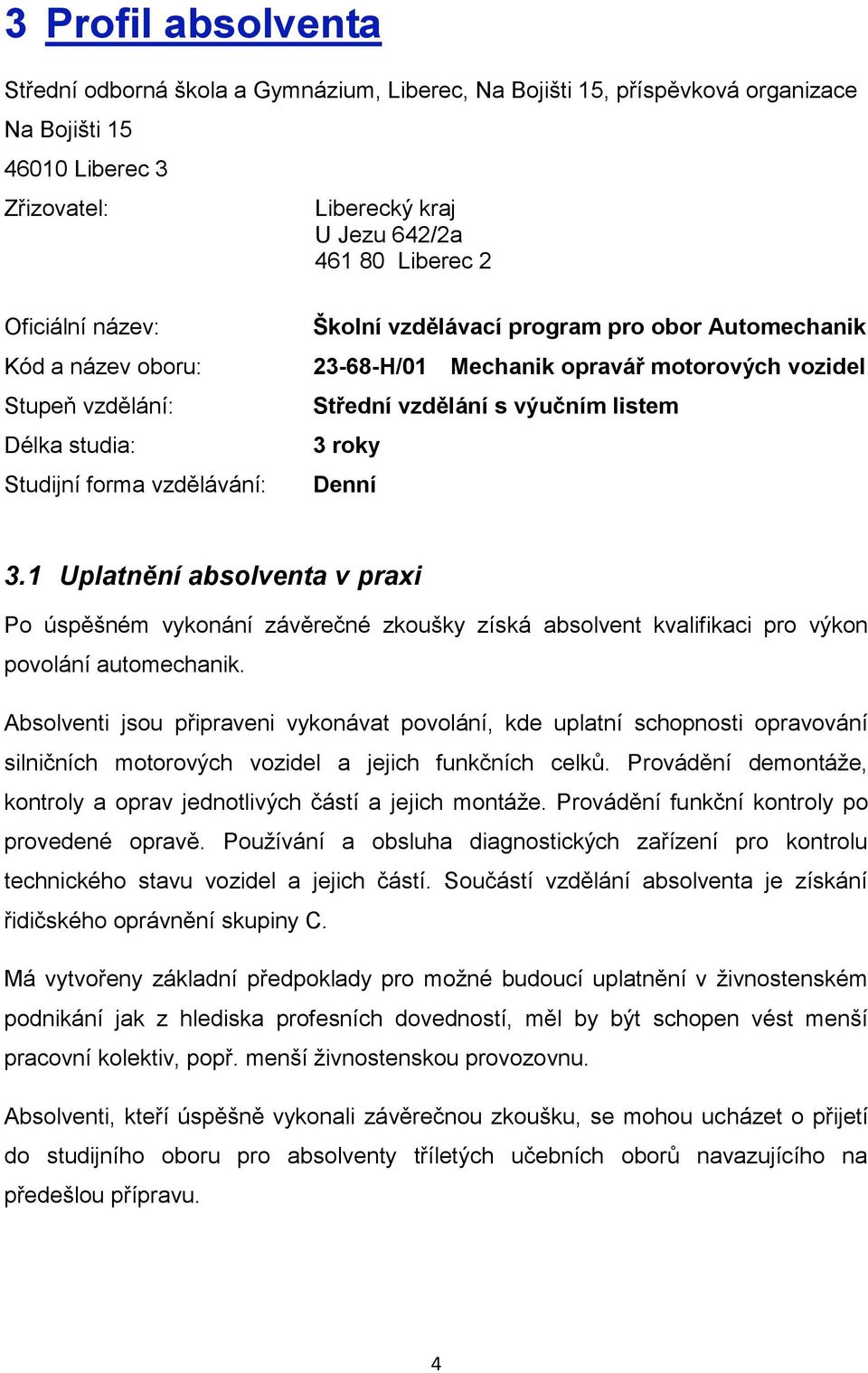 výučním listem 3 roky Denní 3.1 Uplatnění absolventa v praxi Po úspěšném vykonání závěrečné zkoušky získá absolvent kvalifikaci pro výkon povolání automechanik.