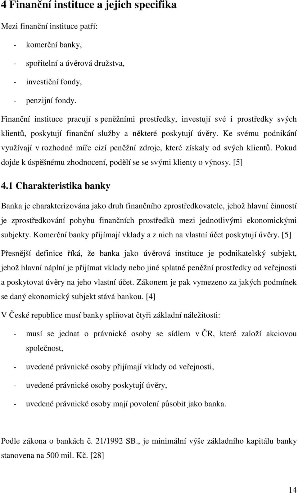 Ke svému podnikání využívají v rozhodné míře cizí peněžní zdroje, které získaly od svých klientů. Pokud dojde k úspěšnému zhodnocení, podělí se se svými klienty o výnosy. [5] 4.