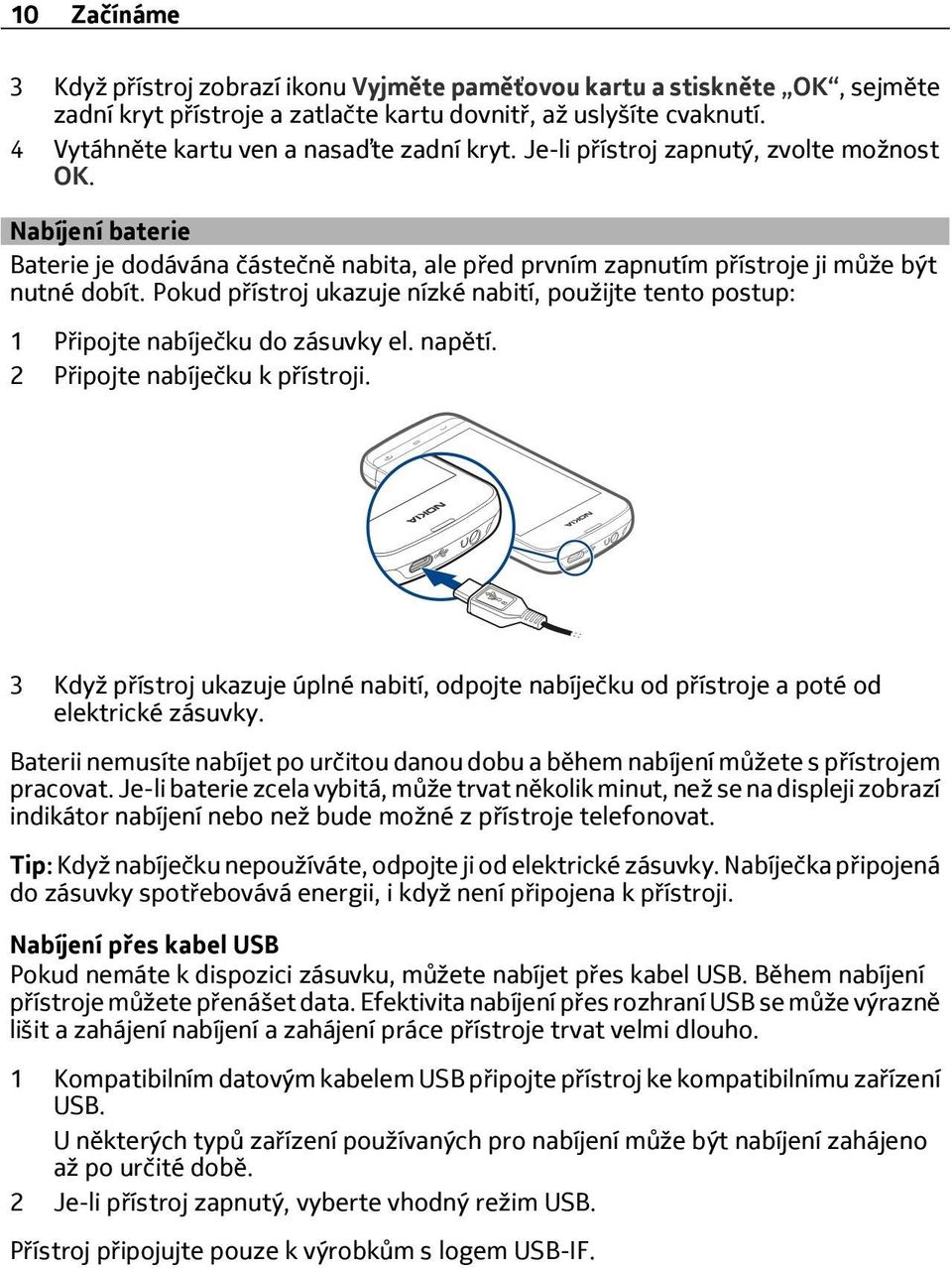 Pokud přístroj ukazuje nízké nabití, použijte tento postup: 1 Připojte nabíječku do zásuvky el. napětí. 2 Připojte nabíječku k přístroji.