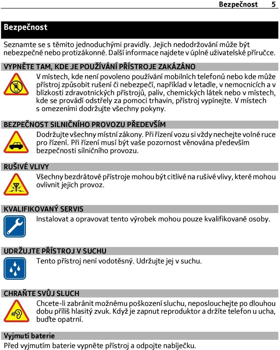 blízkosti zdravotnických přístrojů, paliv, chemických látek nebo v místech, kde se provádí odstřely za pomoci trhavin, přístroj vypínejte. V místech s omezeními dodržujte všechny pokyny.