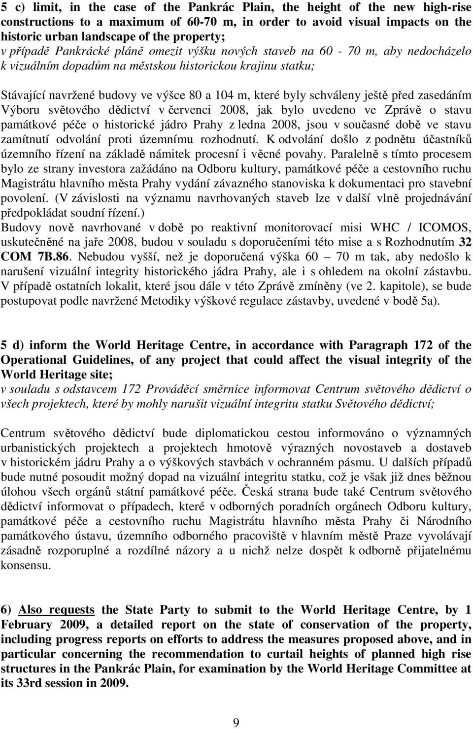 schváleny ještě před zasedáním Výboru světového dědictví v červenci 2008, jak bylo uvedeno ve Zprávě o stavu památkové péče o historické jádro Prahy z ledna 2008, jsou v současné době ve stavu