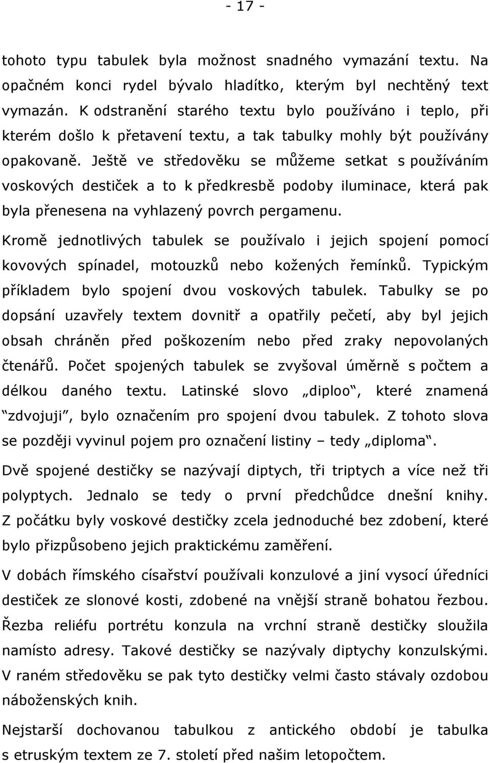 Ještě ve středověku se můžeme setkat s používáním voskových destiček a to k předkresbě podoby iluminace, která pak byla přenesena na vyhlazený povrch pergamenu.