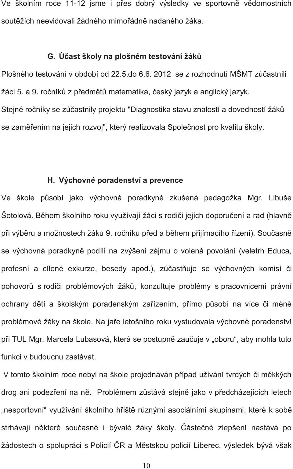 Stejné ročníky se zúčastnily projektu "Diagnostika stavu znalostí a dovedností žáků se zaměřením na jejich rozvoj", který realizovala Společnost pro kvalitu školy. H.