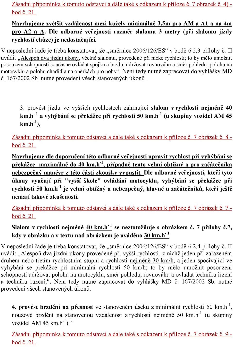 II uvádí: Alespoň dva jízdní úkony, včetně slalomu, provedené při nízké rychlosti; to by mělo umožnit posouzení schopnosti současně ovládat spojku a brzdu, udržovat rovnováhu a směr pohledu, polohu