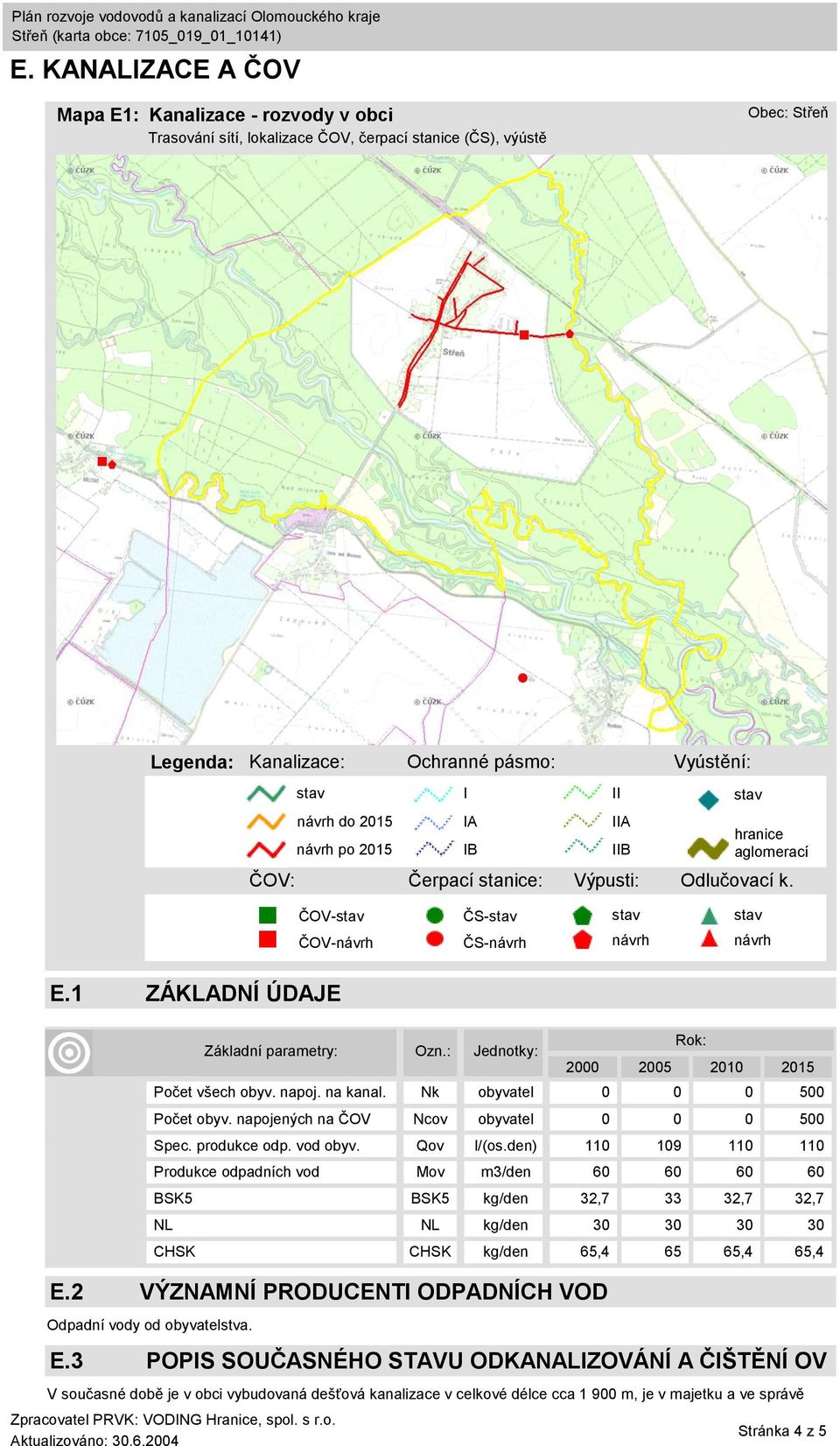 Základní parametry: Ozn.: Jednotky: 2000 2005 2010 2015 Počet všech obyv. napoj. na kanal. Nk obyvatel 0 0 0 500 Počet obyv. napojených na ČOV Ncov obyvatel 0 0 0 500 Spec. produkce odp. vod obyv.