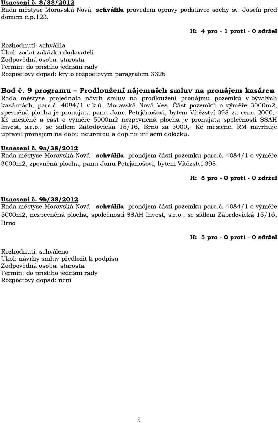 9 programu Prodloužení nájemních smluv na pronájem kasáren Rada městyse projednala návrh smluv na prodloužení pronájmu pozemků v bývalých kasárnách, parc.č. 4084/1 v k.ú. Moravská Nová Ves.