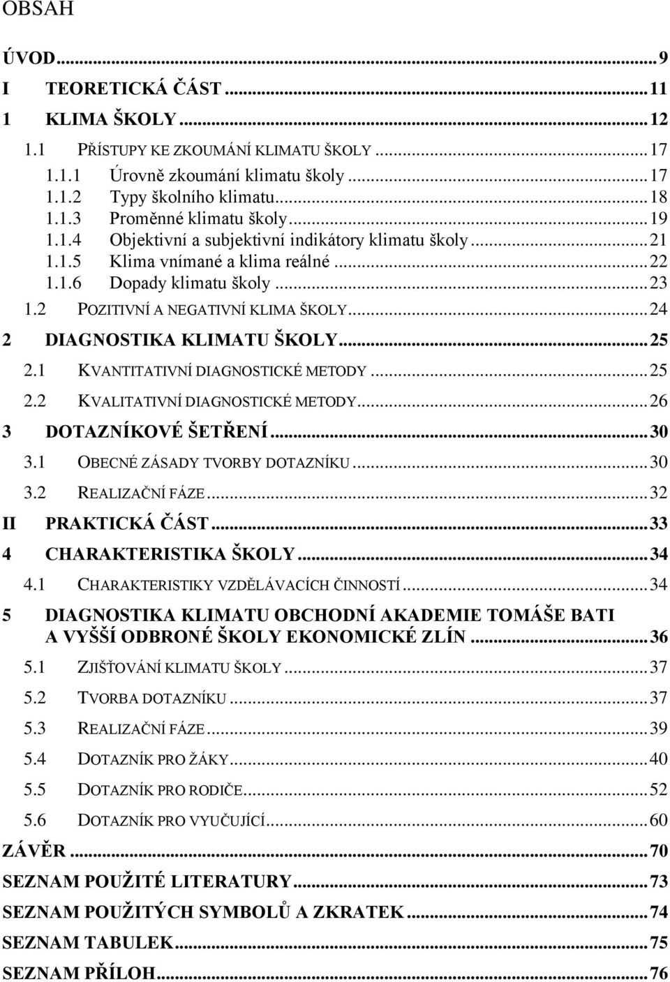 .. 24 2 DIAGNOSTIKA KLIMATU ŠKOLY... 25 2.1 KVANTITATIVNÍ DIAGNOSTICKÉ METODY... 25 2.2 KVALITATIVNÍ DIAGNOSTICKÉ METODY... 26 3 DOTAZNÍKOVÉ ŠETŘENÍ... 30 3.1 OBECNÉ ZÁSADY TVORBY DOTAZNÍKU... 30 3.2 REALIZAČNÍ FÁZE.