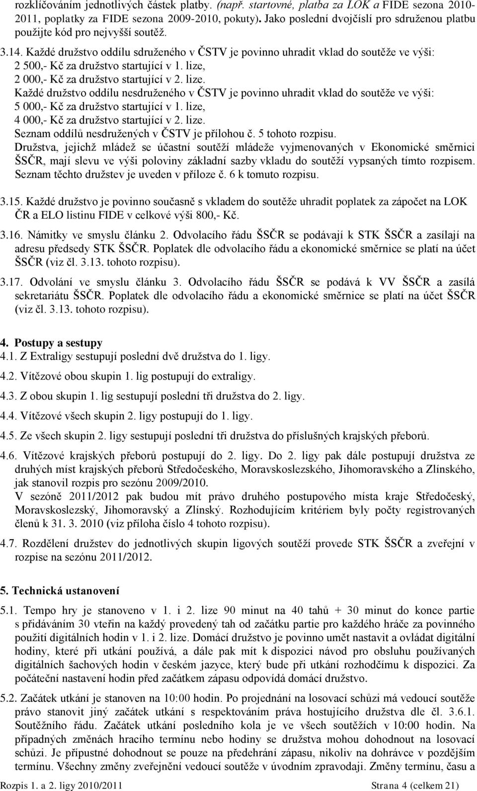 Kaţdé druţstvo oddílu sdruţeného v ČSTV je povinno uhradit vklad do soutěţe ve výši: 2 500,- Kč za druţstvo startující v 1. lize,