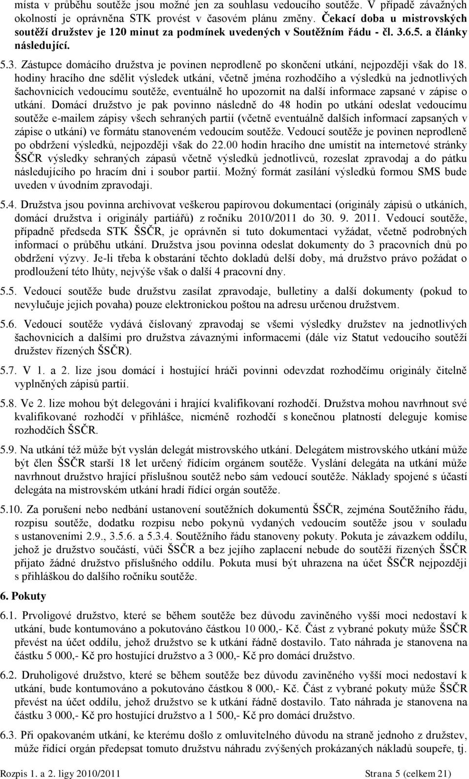 hodiny hracího dne sdělit výsledek utkání, včetně jména rozhodčího a výsledků na jednotlivých šachovnicích vedoucímu soutěţe, eventuálně ho upozornit na další informace zapsané v zápise o utkání.