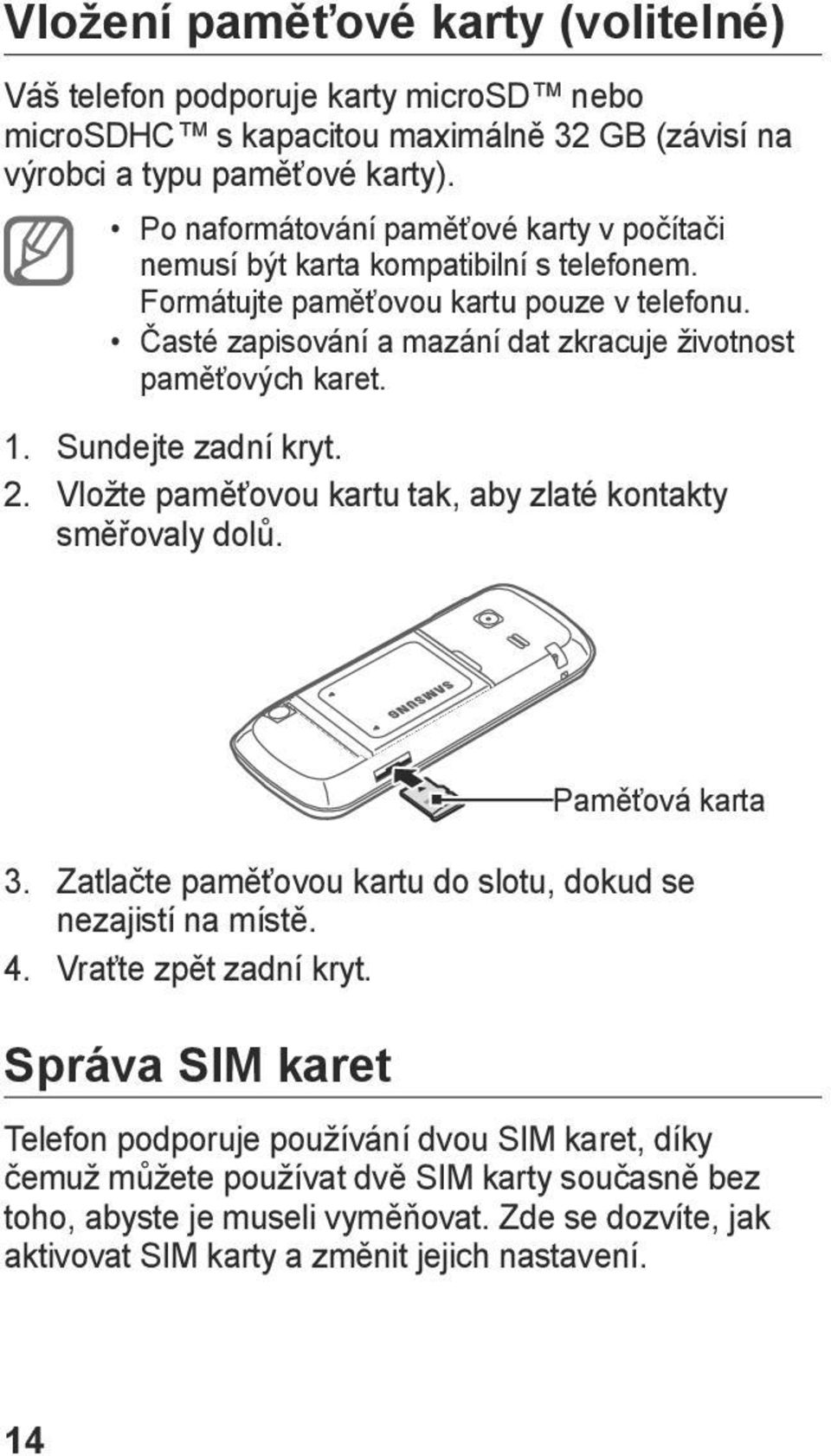 Časté zapisování a mazání dat zkracuje životnost paměťových karet. 1. Sundejte zadní kryt. 2. Vložte paměťovou kartu tak, aby zlaté kontakty směřovaly dolů. 3.