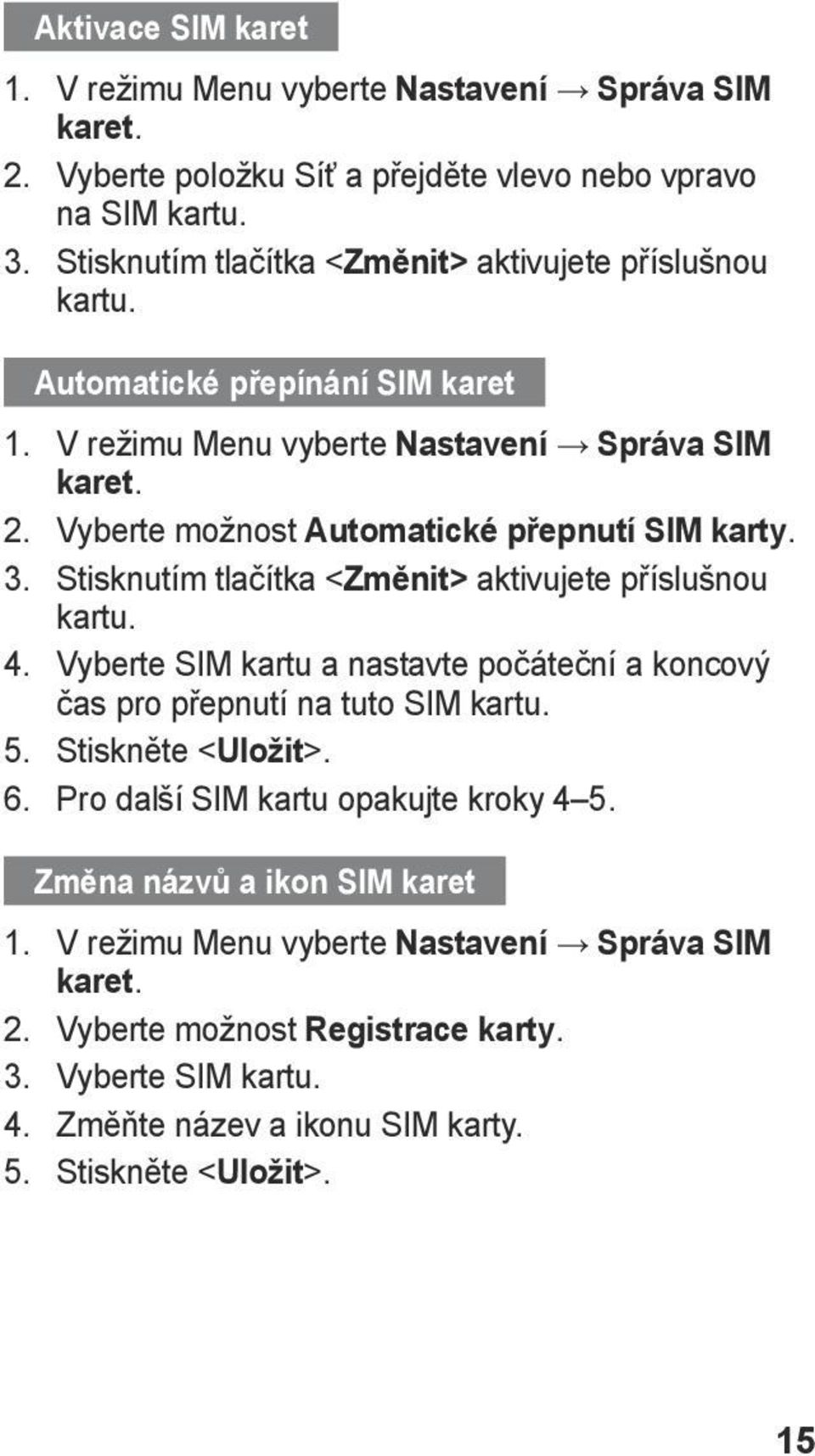 Vyberte možnost Automatické přepnutí SIM karty. 3. Stisknutím tlačítka < Změnit> aktivujete příslušnou kartu. 4.