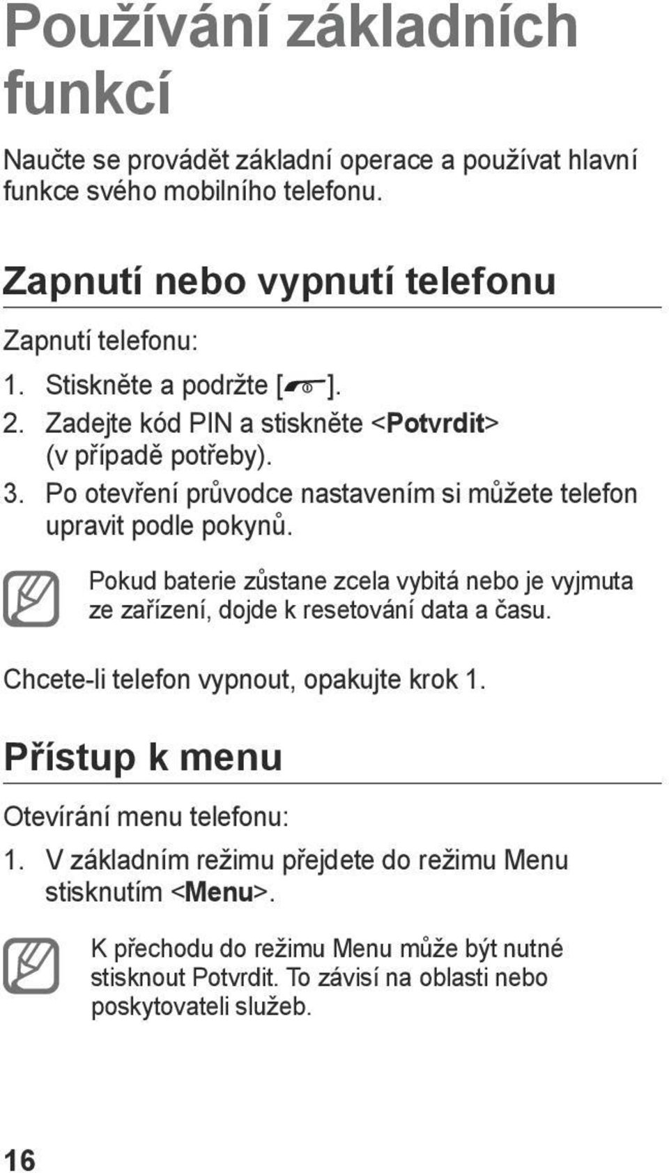 Pokud baterie zůstane zcela vybitá nebo je vyjmuta ze zařízení, dojde k resetování data a času. Chcete-li telefon vypnout, opakujte krok 1.