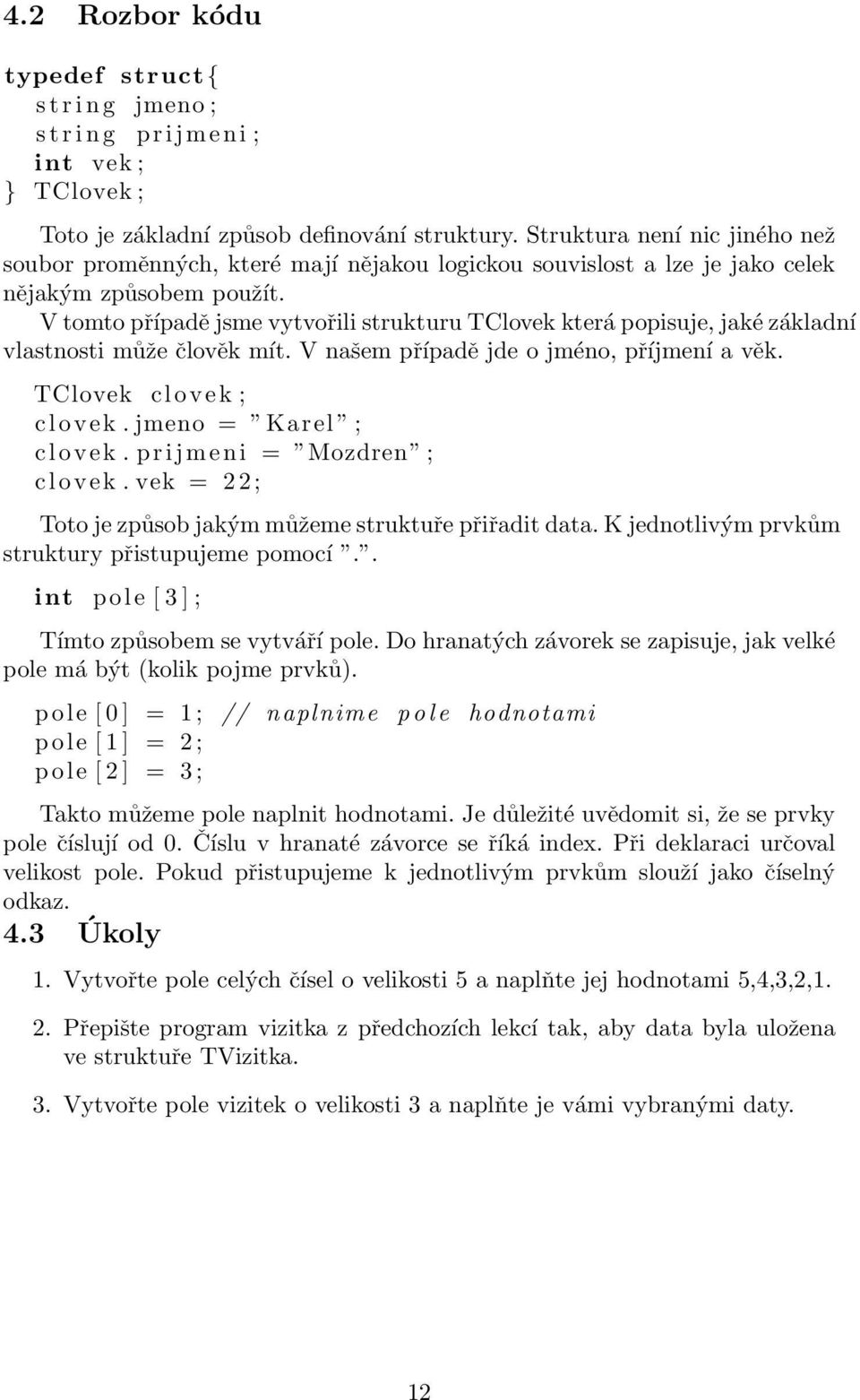 V tomto případě jsme vytvořili strukturu TClovek která popisuje, jaké základní vlastnosti může člověk mít. V našem případě jde o jméno, příjmení a věk. TClovek c l o v e k ; c l o v e k.