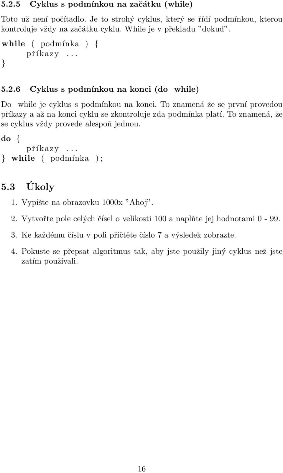 To znamená že se první provedou příkazy a až na konci cyklu se zkontroluje zda podmínka platí. To znamená, že se cyklus vždy provede alespoň jednou. do { příkazy... while ( podmínka ) ; 5.